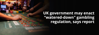 UK government may enact 'watered-down' gambling regulation, says report